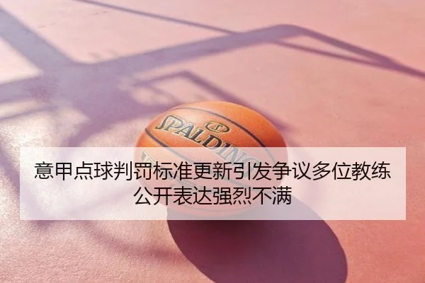 意甲点球判罚标准更新引发争议多位教练公开表达强烈不满 - Crown Sports
